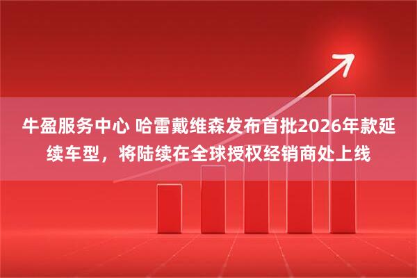 牛盈服务中心 哈雷戴维森发布首批2026年款延续车型，将陆续在全球授权经销商处上线