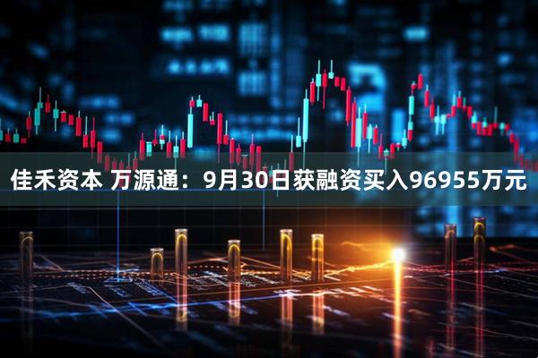 佳禾资本 万源通：9月30日获融资买入96955万元